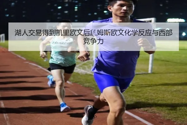 湖人交易得到凯里欧文后詹姆斯欧文化学反应与西部竞争力